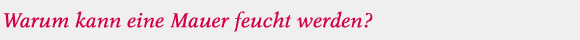 Warum kann eine Mauer feucht werden? Warum kann eine Mauer feucht werden?