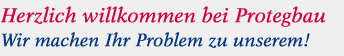 Herzlichen willkommen bei Protegbau - Wir machen Ihr Problem zu unserem! Herzlichen willkommen bei Protegbau - Wir machen Ihr Problem zu unserem!